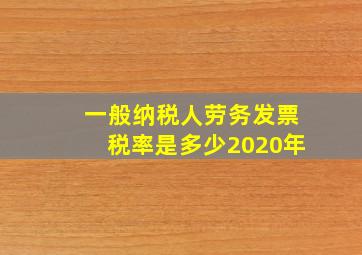 一般纳税人劳务发票税率是多少2020年