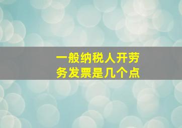 一般纳税人开劳务发票是几个点