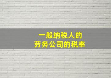 一般纳税人的劳务公司的税率