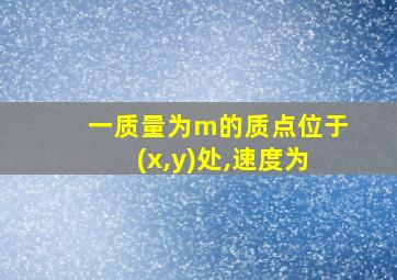 一质量为m的质点位于(x,y)处,速度为