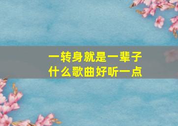 一转身就是一辈子什么歌曲好听一点