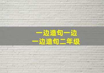 一边造句一边一边造句二年级