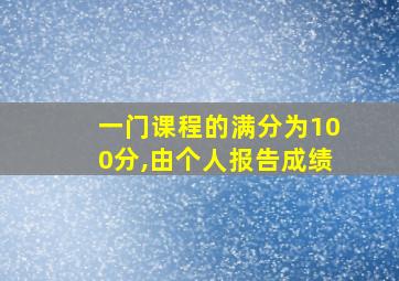 一门课程的满分为100分,由个人报告成绩