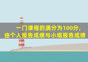 一门课程的满分为100分,由个人报告成绩与小组报告成绩