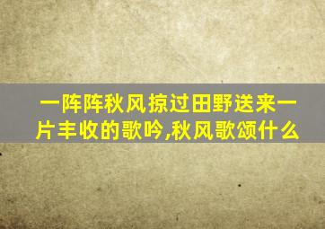 一阵阵秋风掠过田野送来一片丰收的歌吟,秋风歌颂什么