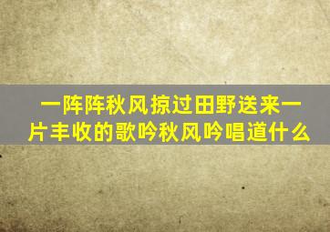 一阵阵秋风掠过田野送来一片丰收的歌吟秋风吟唱道什么