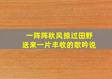 一阵阵秋风掠过田野送来一片丰收的歌吟说