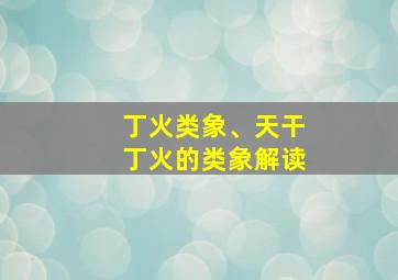 丁火类象、天干丁火的类象解读