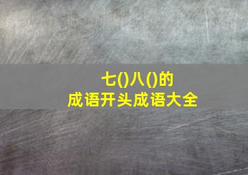 七()八()的成语开头成语大全