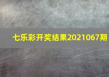 七乐彩开奖结果2021067期