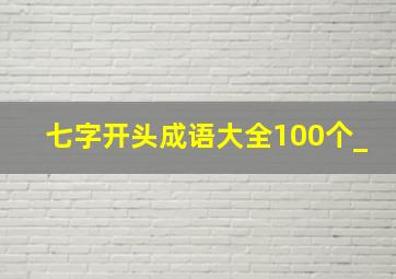 七字开头成语大全100个_