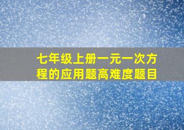 七年级上册一元一次方程的应用题高难度题目