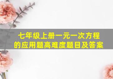 七年级上册一元一次方程的应用题高难度题目及答案