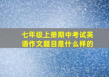 七年级上册期中考试英语作文题目是什么样的