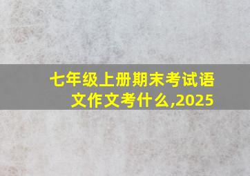 七年级上册期末考试语文作文考什么,2025