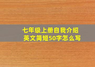 七年级上册自我介绍英文简短50字怎么写