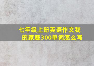 七年级上册英语作文我的家庭300单词怎么写