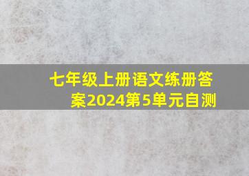 七年级上册语文练册答案2024第5单元自测