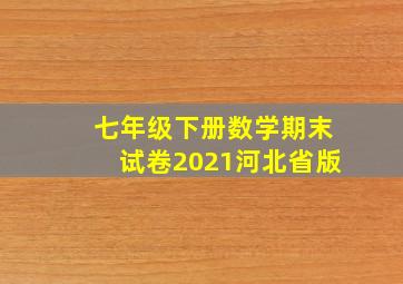 七年级下册数学期末试卷2021河北省版