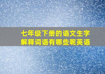 七年级下册的语文生字解释词语有哪些呢英语