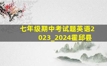 七年级期中考试题英语2023_2024霍邱县