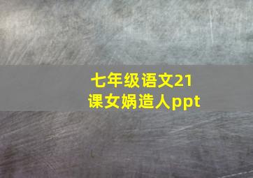 七年级语文21课女娲造人ppt