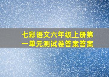 七彩语文六年级上册第一单元测试卷答案答案