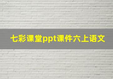 七彩课堂ppt课件六上语文