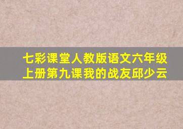 七彩课堂人教版语文六年级上册第九课我的战友邱少云