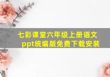 七彩课堂六年级上册语文ppt统编版免费下载安装