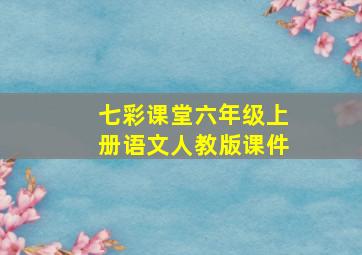 七彩课堂六年级上册语文人教版课件