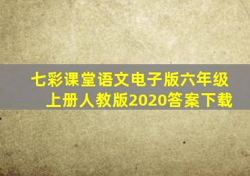 七彩课堂语文电子版六年级上册人教版2020答案下载