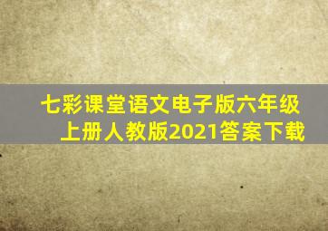 七彩课堂语文电子版六年级上册人教版2021答案下载