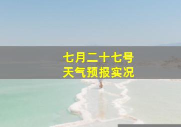 七月二十七号天气预报实况