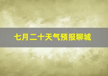 七月二十天气预报聊城