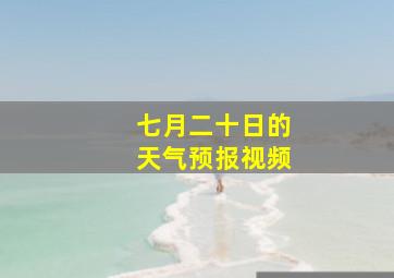 七月二十日的天气预报视频