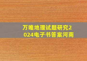 万唯地理试题研究2024电子书答案河南