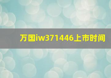 万国iw371446上市时间