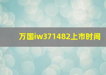 万国iw371482上市时间