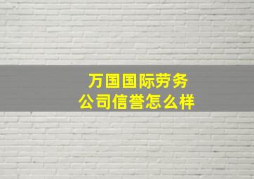 万国国际劳务公司信誉怎么样