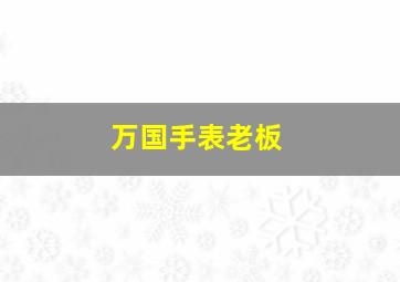 万国手表老板