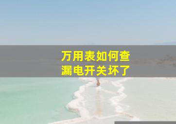 万用表如何查漏电开关坏了