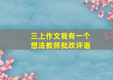 三上作文我有一个想法教师批改评语