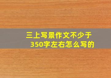 三上写景作文不少于350字左右怎么写的