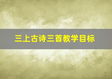 三上古诗三首教学目标