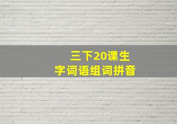 三下20课生字词语组词拼音