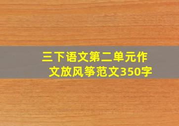 三下语文第二单元作文放风筝范文350字