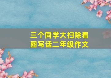 三个同学大扫除看图写话二年级作文