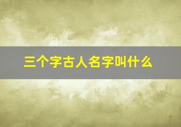 三个字古人名字叫什么