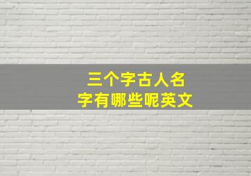 三个字古人名字有哪些呢英文